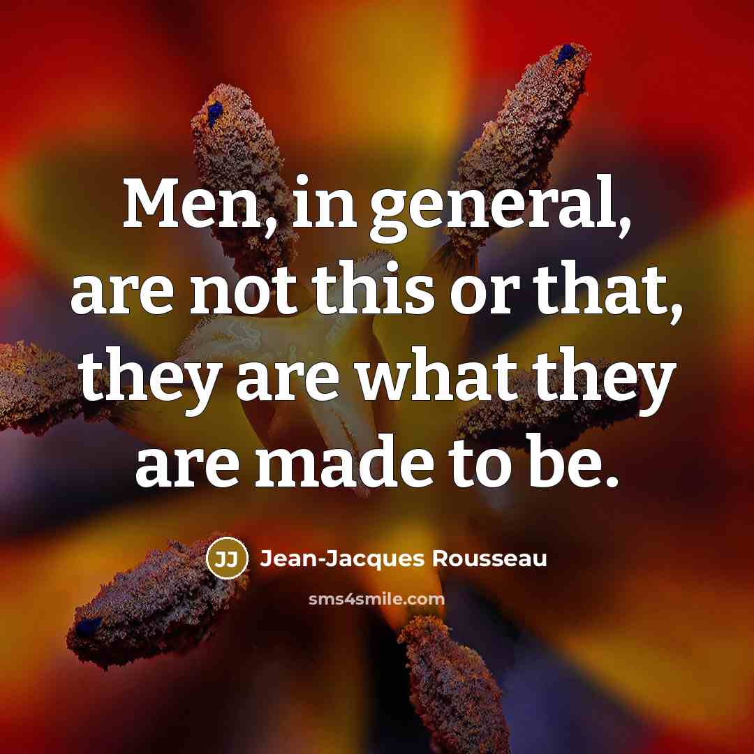 “Men, in general, are not this or that, they are…” quote by Jean-Jacques Rousseau