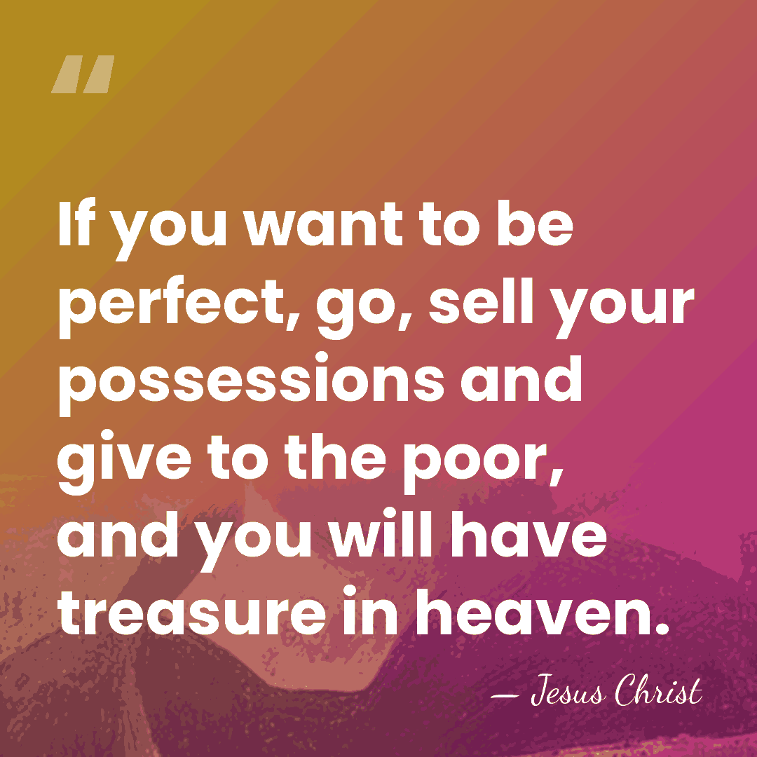 If you want to be perfect, go, sell your possessions and give&hellip; - Jesus Christ