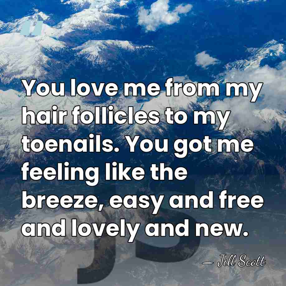 You love me from my hair follicles to my toenails. You got&hellip; - Jill Scott