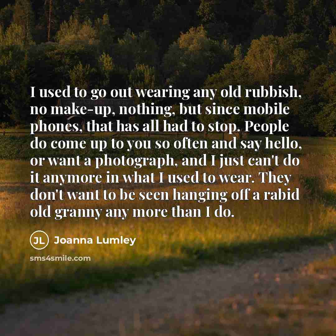 “I used to go out wearing any old rubbish, no…” quote by Joanna Lumley