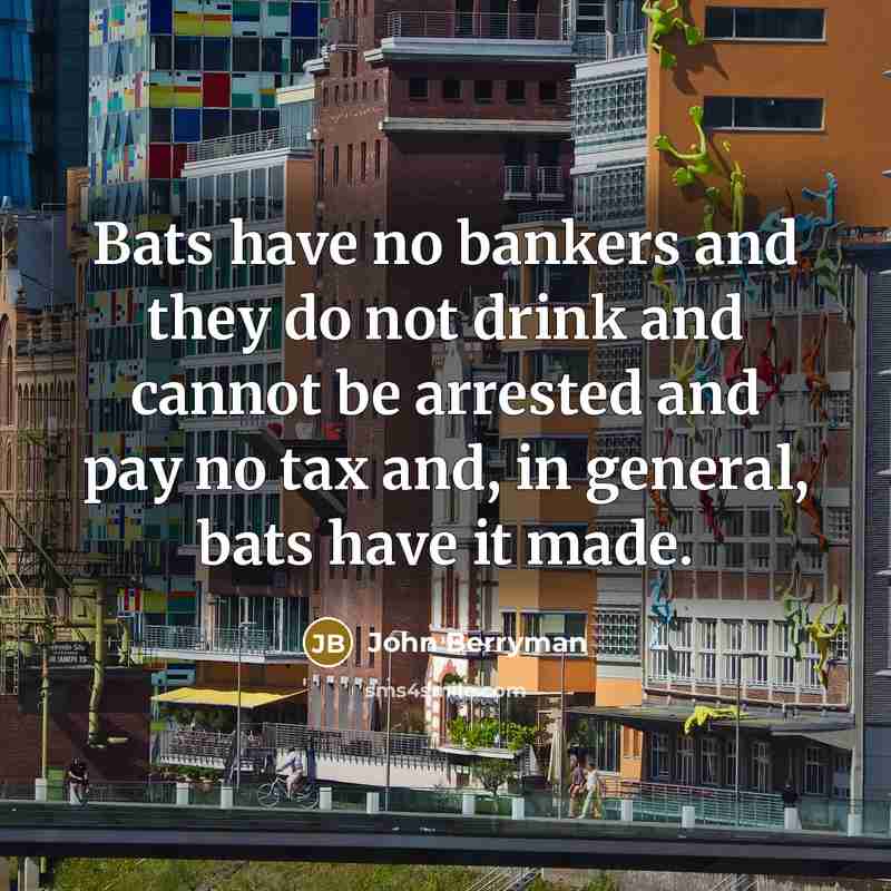 “Bats have no bankers and they do not drink and…” quote by John Berryman