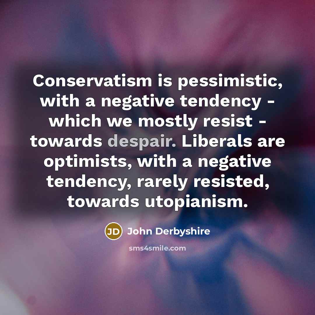 “Conservatism is pessimistic, with a negative tendency - which we…” quote by John Derbyshire