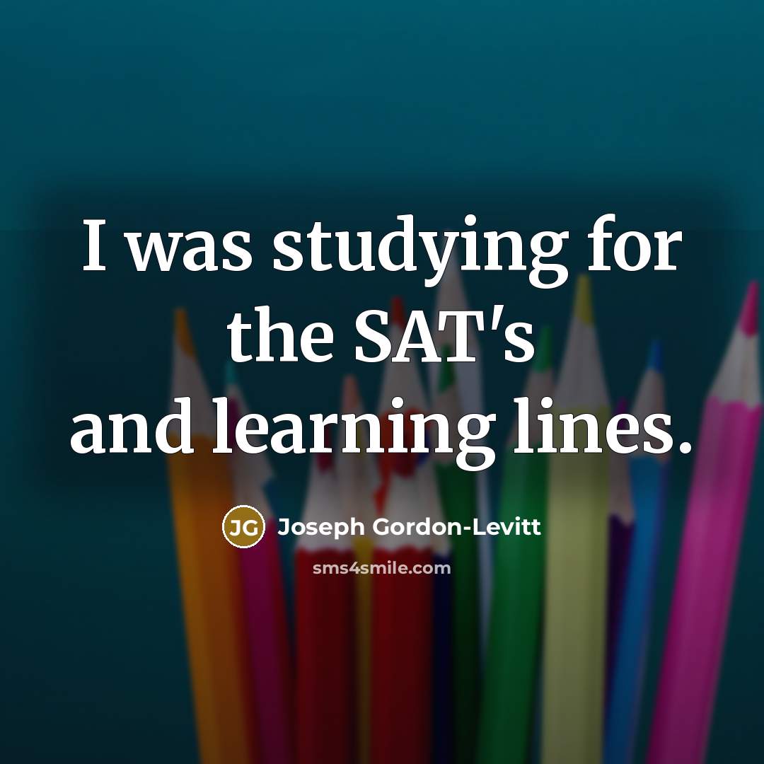 “I was studying for the SAT's and learning lines.…” quote by Joseph Gordon-Levitt