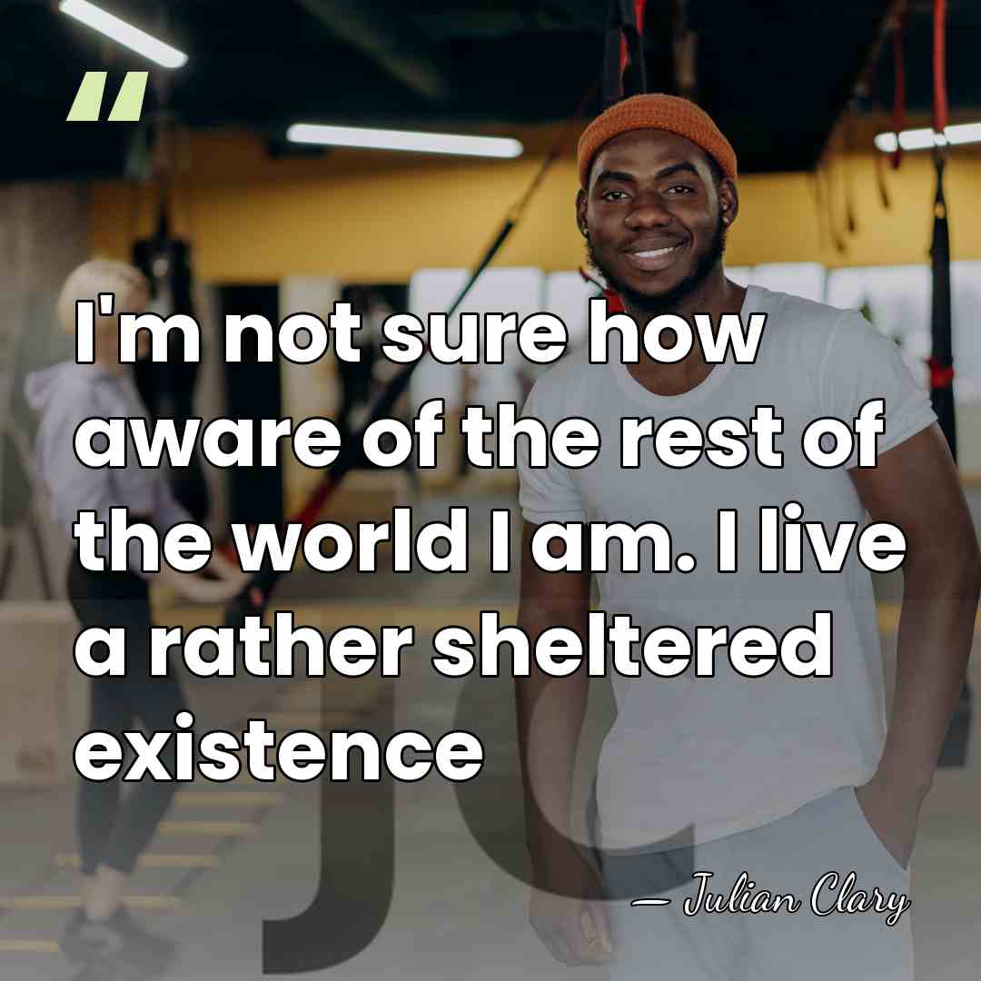 I'm not sure how aware of the rest of the world I&hellip; - Julian Clary