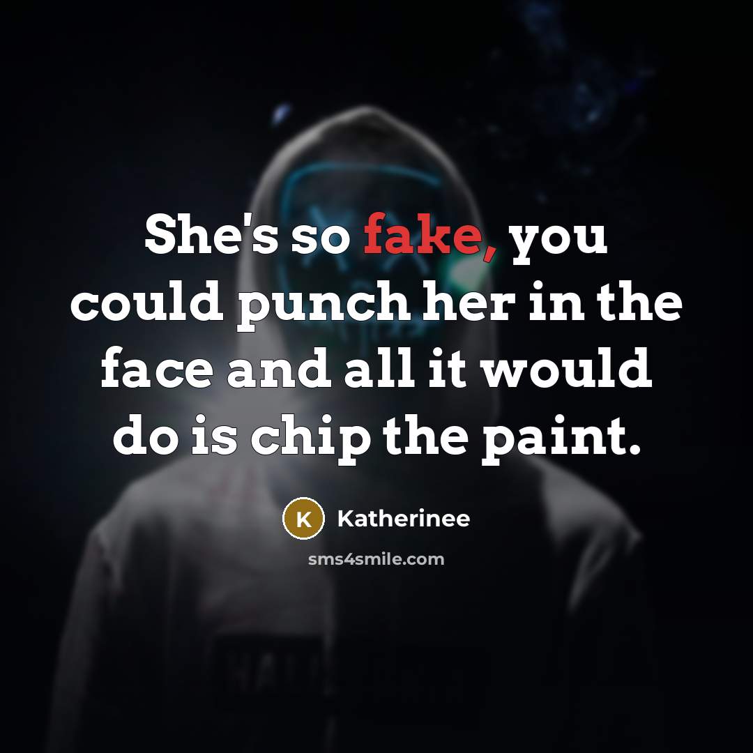 “She's so fake, you could punch her in the face and all it would do is chip the paint.” quote by Katherinee