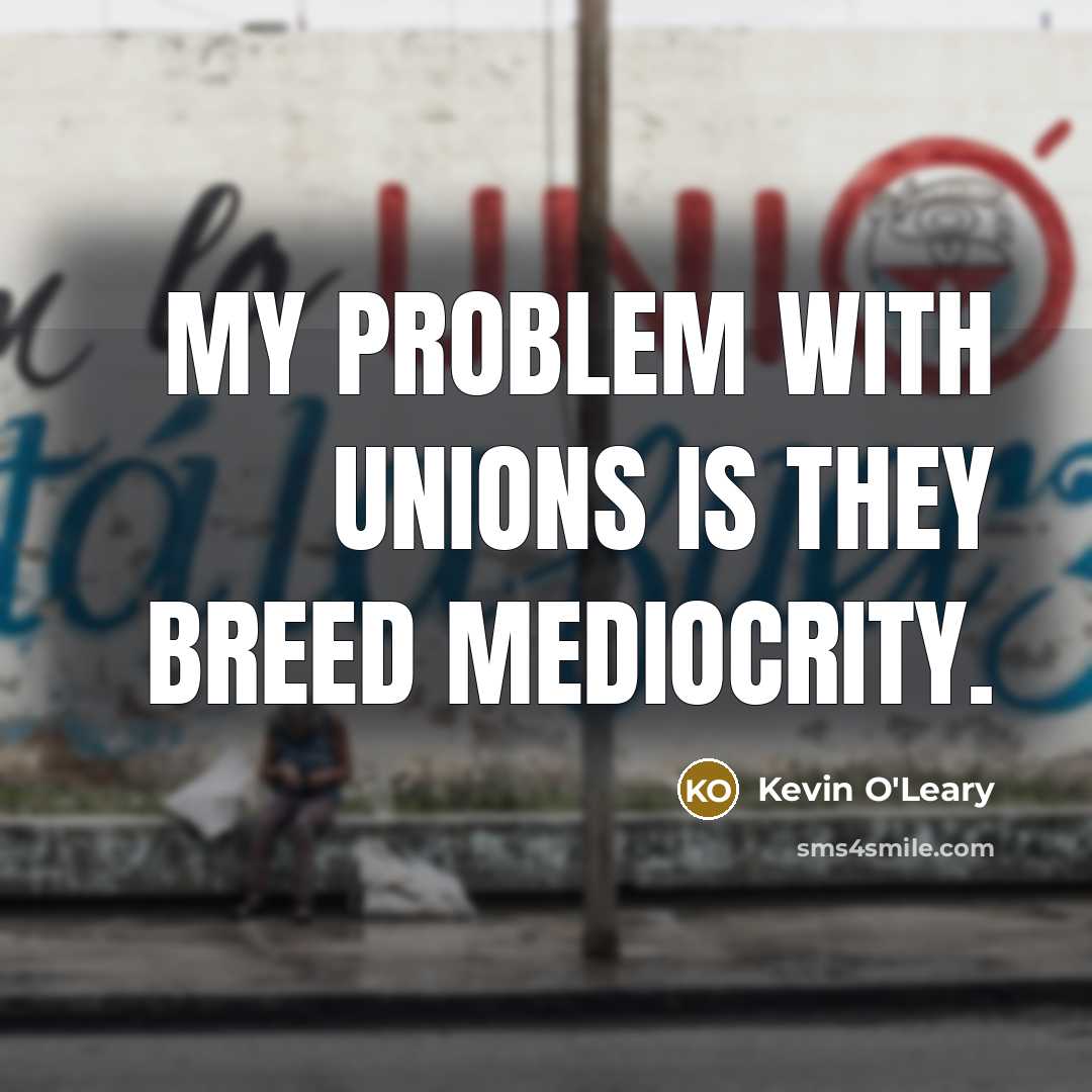 “My problem with unions is they breed mediocrity.…” quote by Kevin O'Leary