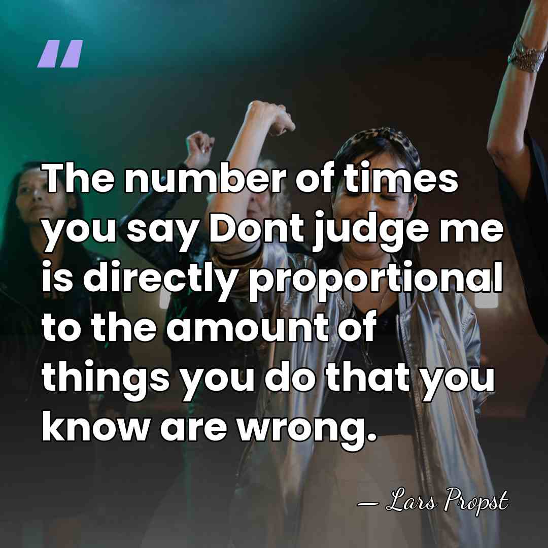 The number of times you say Dont judge me is directly proportional&hellip; - Lars Propst