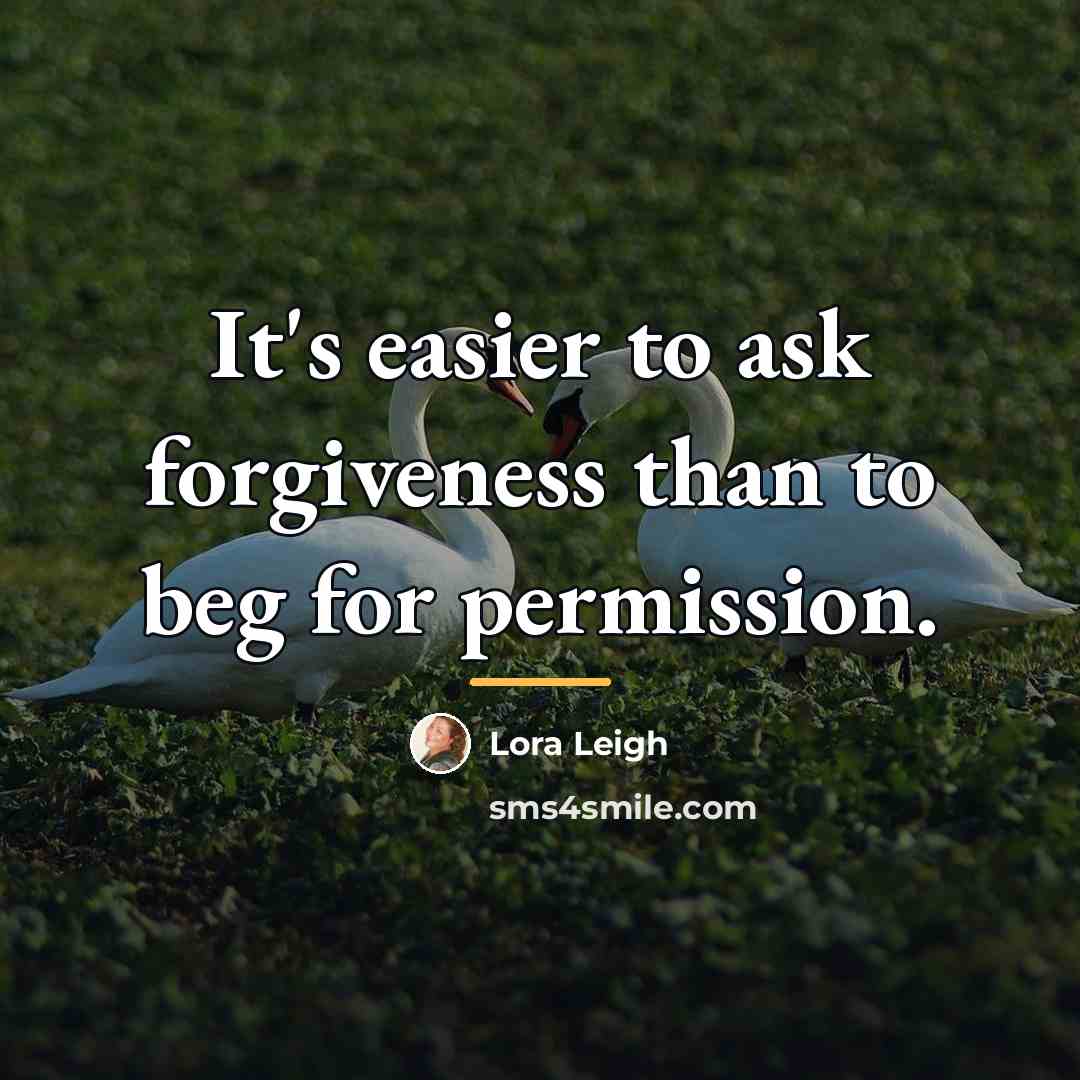 “It's easier to ask forgiveness than to beg for permission.…” quote by Lora Leigh