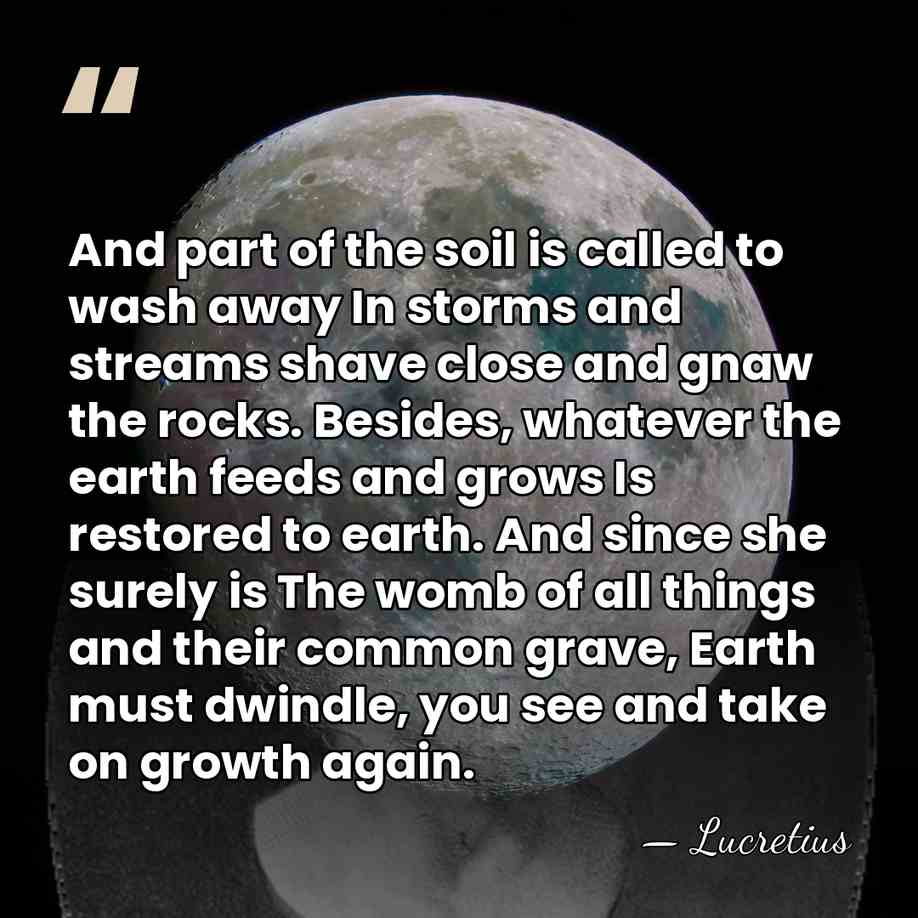 And part of the soil is called to wash away In storms&hellip; - Lucretius