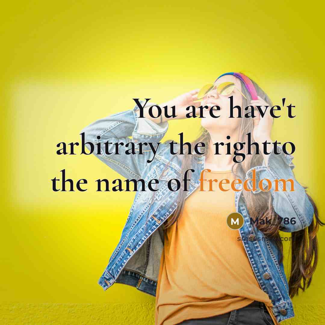 “You are have't arbitrary the rightto the name of freedom…” quote by Mak_786