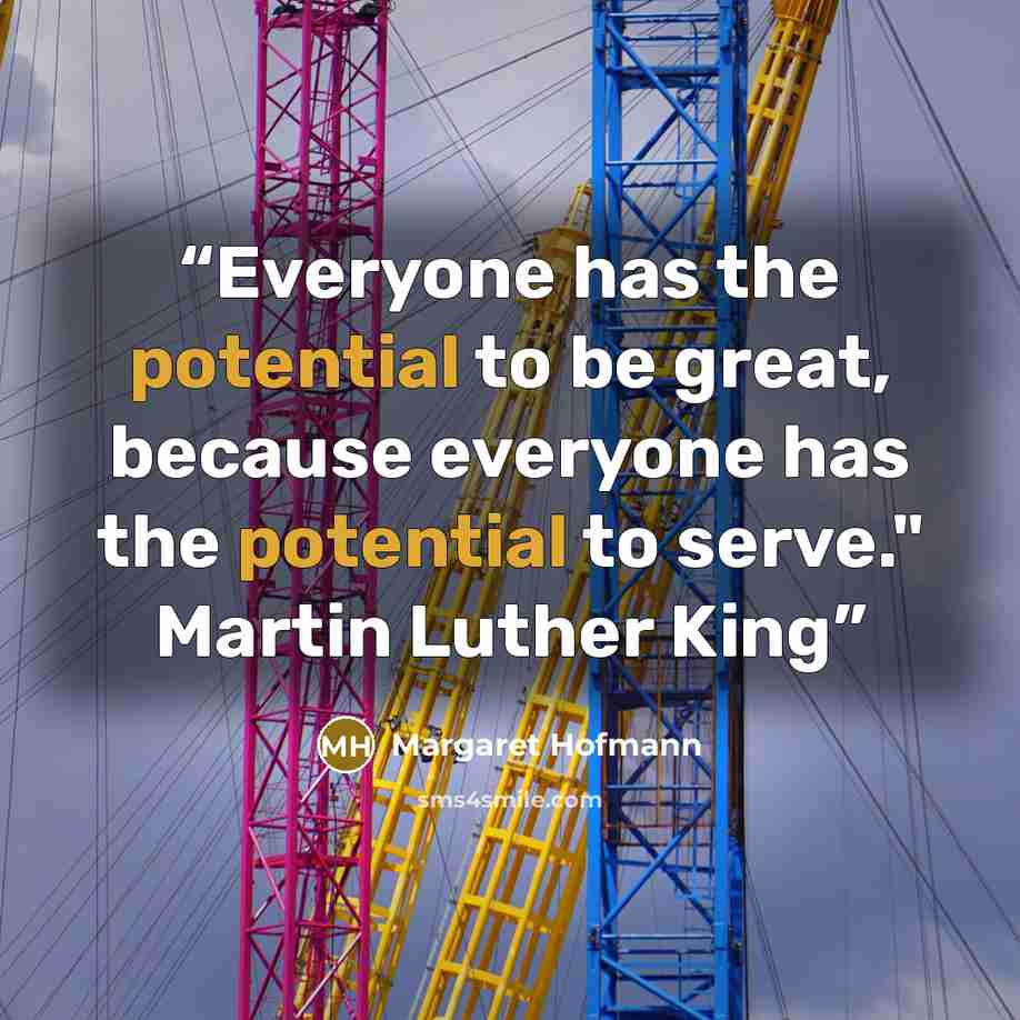 “Everyone has the potential to be great, because everyone has the potential to serve." Martin Luther King” quote by Margaret Hofmann