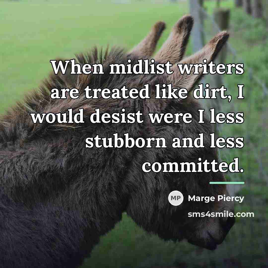 “When midlist writers are treated like dirt, I would desist…” quote by Marge Piercy