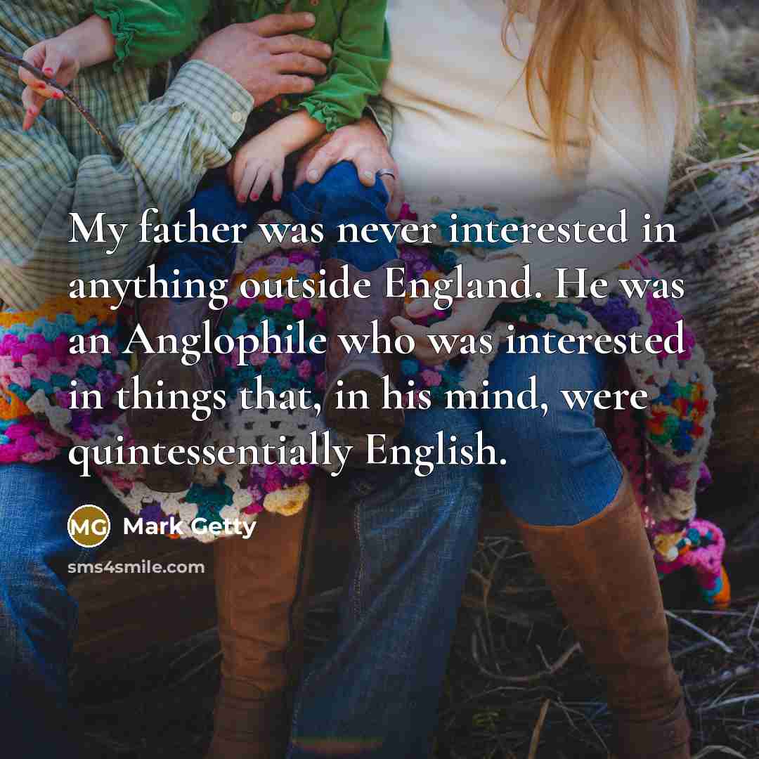 “My father was never interested in anything outside England. He…” quote by Mark Getty