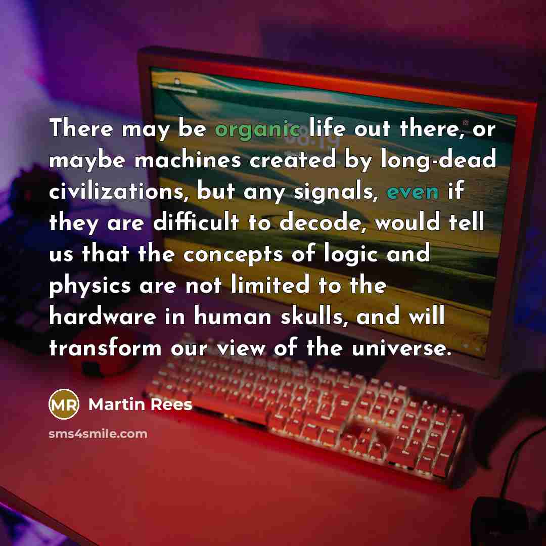 “There may be organic life out there, or maybe machines…” quote by Martin Rees