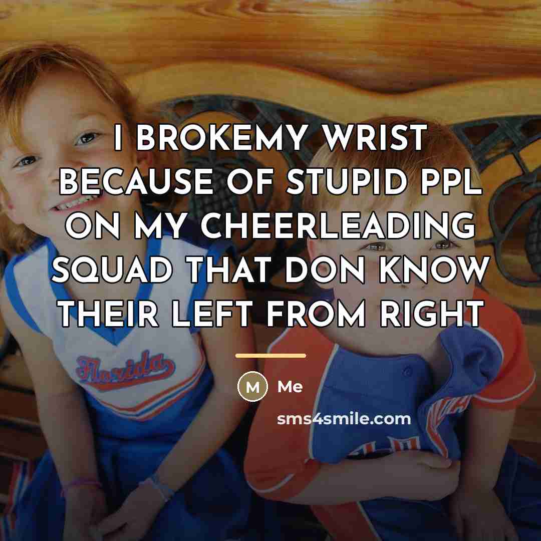 “I BROKEMY WRIST BECAUSE OF STUPID PPL ON MY CHEERLEADING…” quote by ME