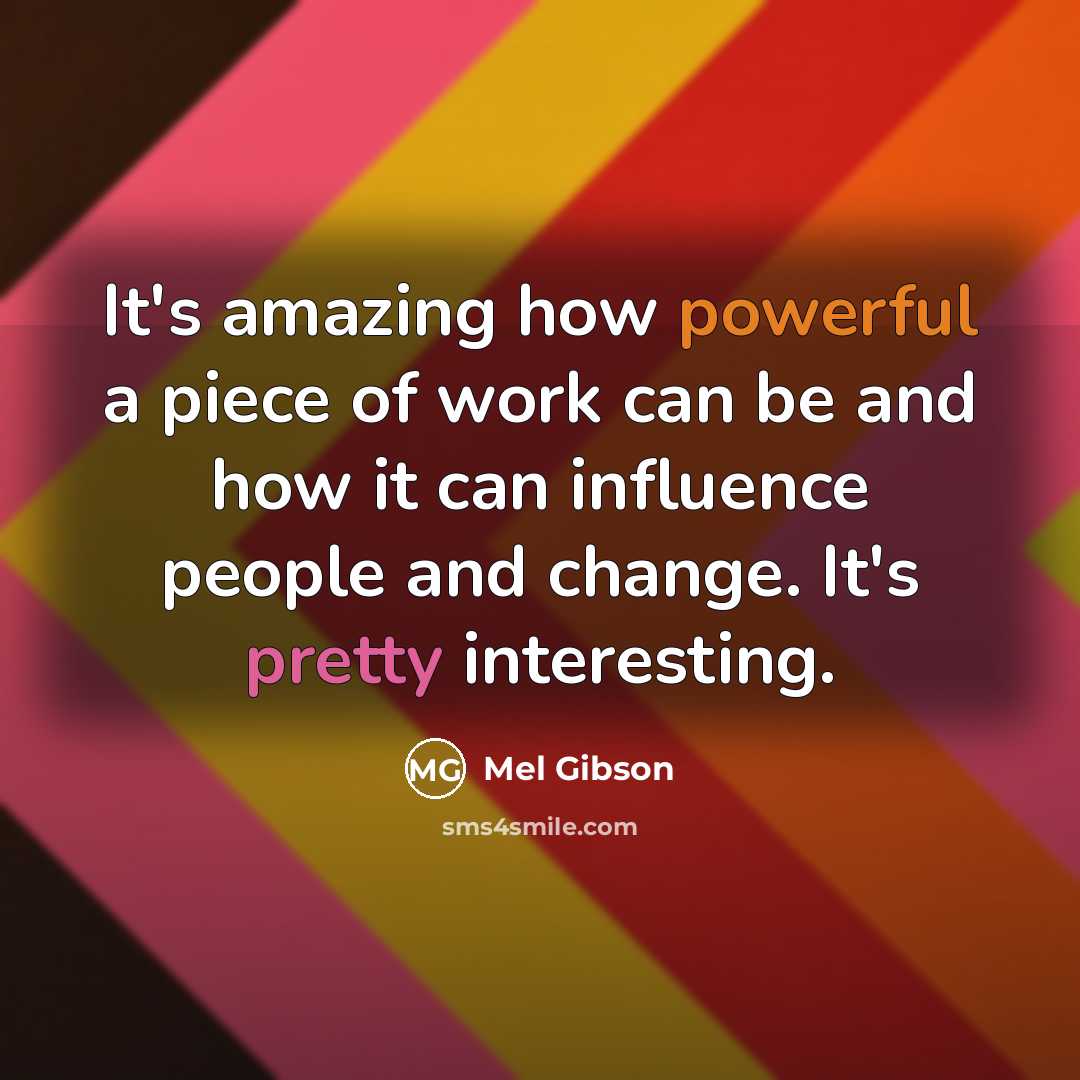 “It's amazing how powerful a piece of work can be…” quote by Mel Gibson