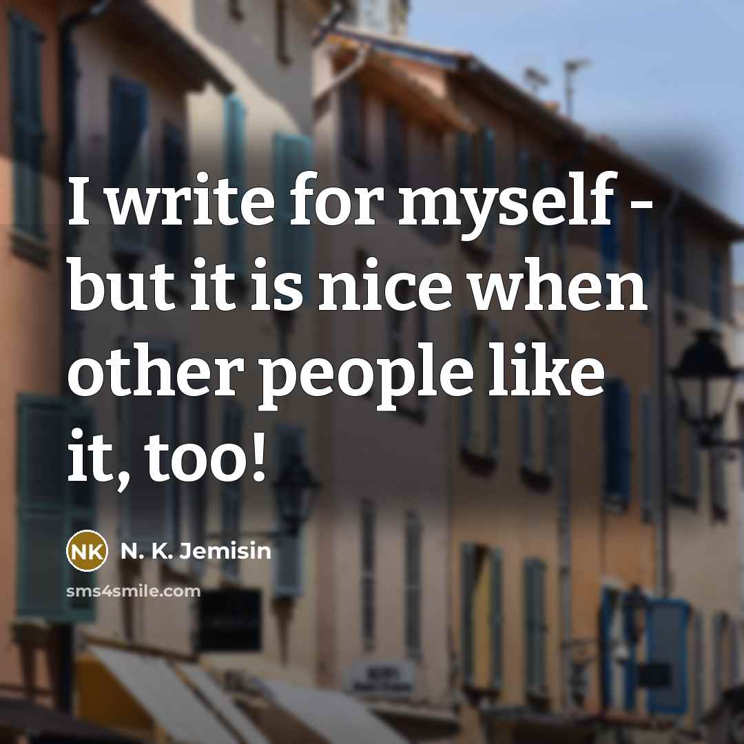 “I write for myself - but it is nice when…” quote by N. K. Jemisin