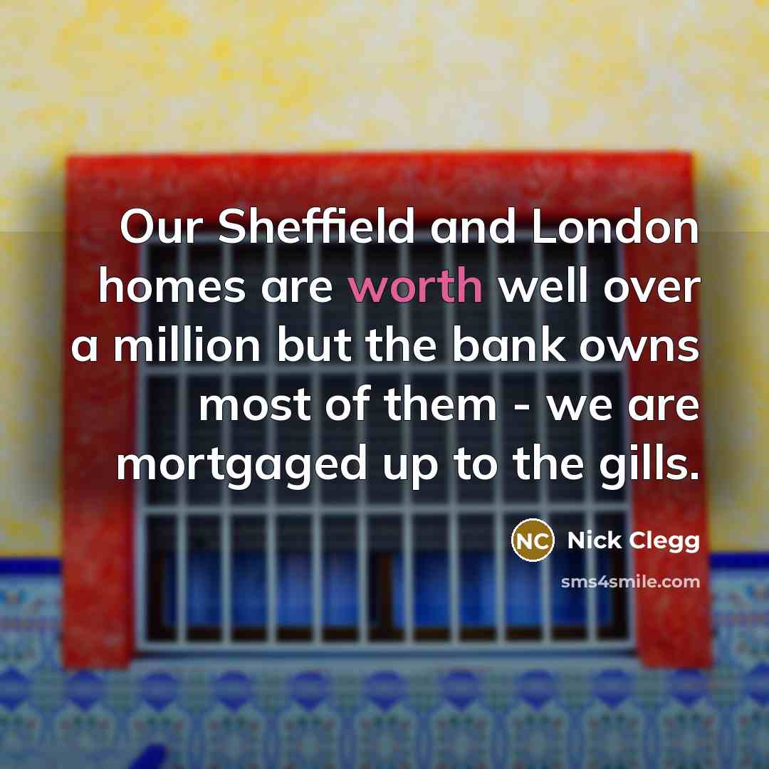 “Our Sheffield and London homes are worth well over a…” quote by Nick Clegg