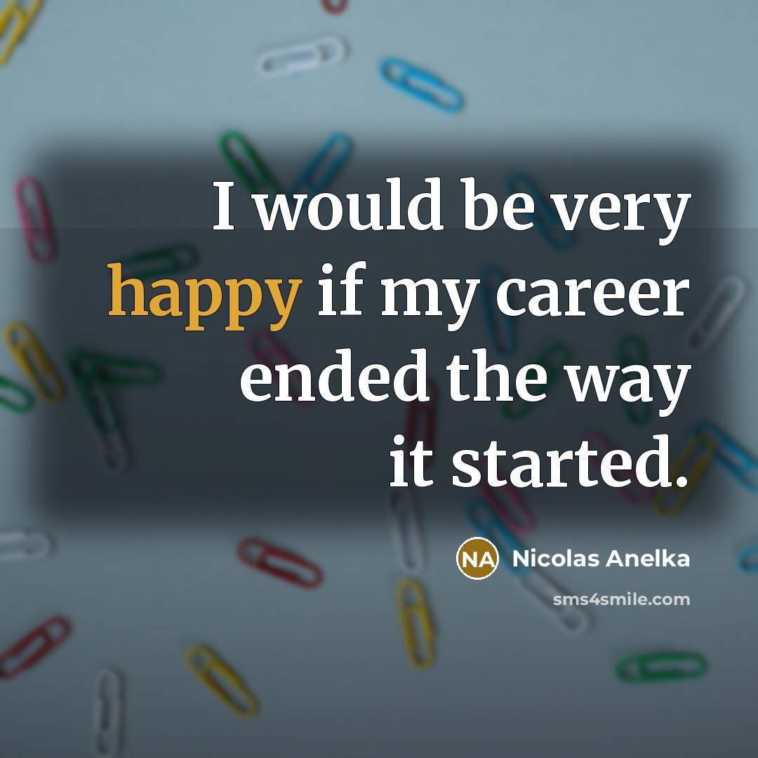 “I would be very happy if my career ended the…” quote by Nicolas Anelka