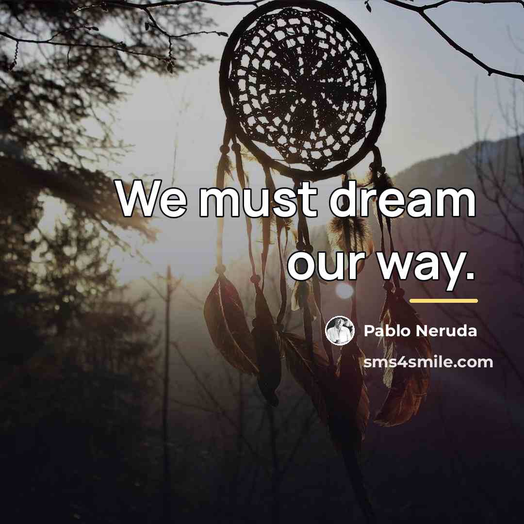 “We must dream our way.…” quote by Pablo Neruda
