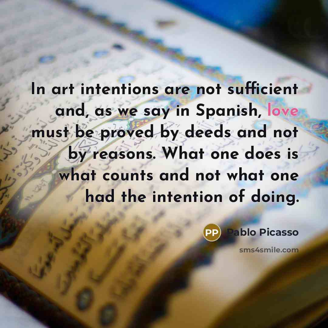 “In art intentions are not sufficient and, as we say…” quote by Pablo Picasso