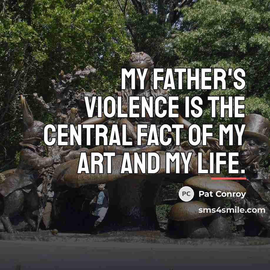 “My father's violence is the central fact of my art…” quote by Pat Conroy