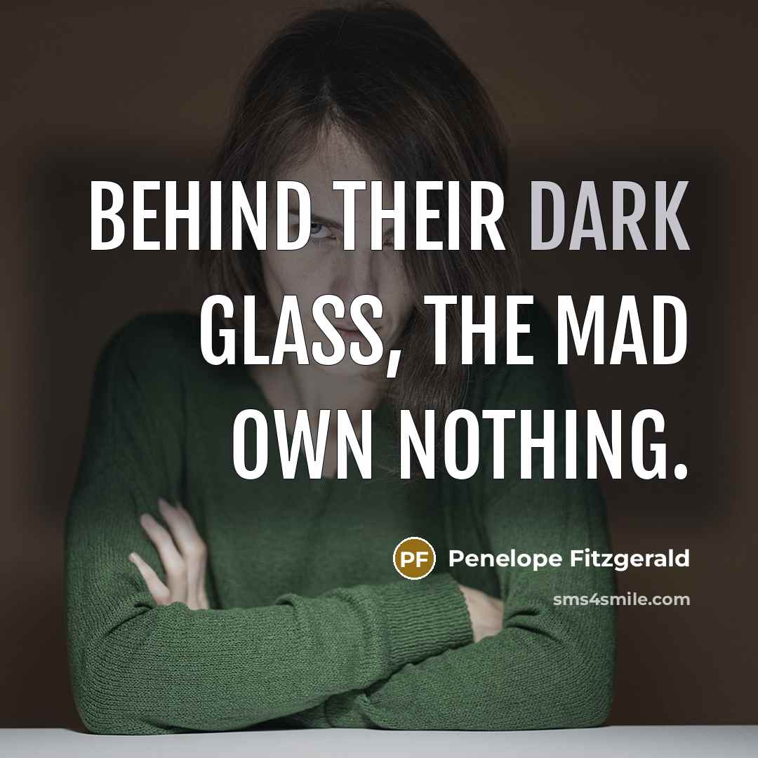 “Behind their dark glass, the mad own nothing.…” quote by Penelope Fitzgerald
