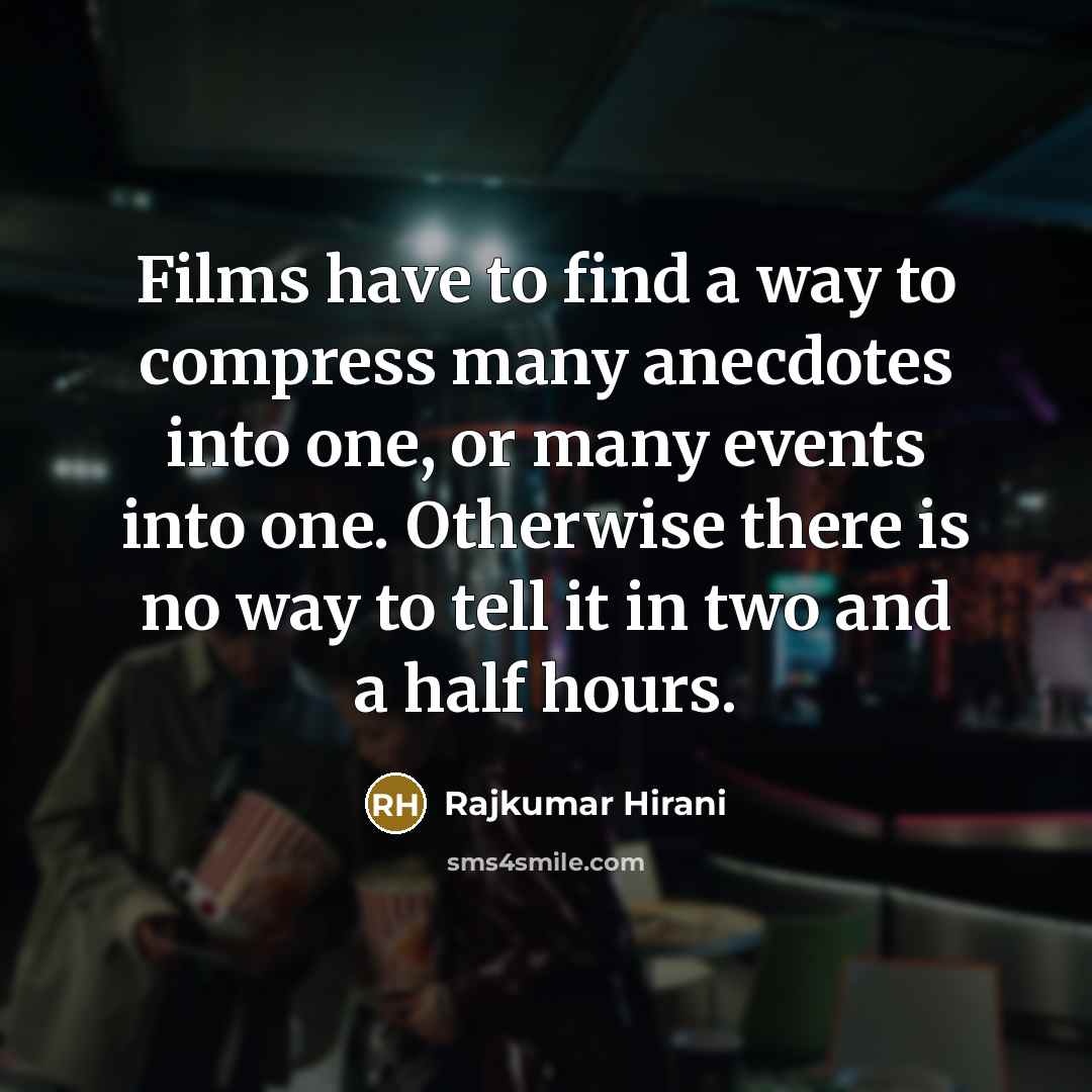 “Films have to find a way to compress many anecdotes into one, or many events into one. Otherwise there is no way to tell it in two and a half hours.” quote by Rajkumar Hirani
