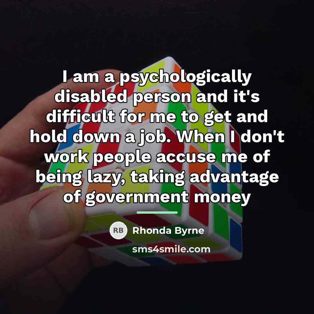 “I am a psychologically disabled person and it's difficult for…” quote by Rhonda Byrne