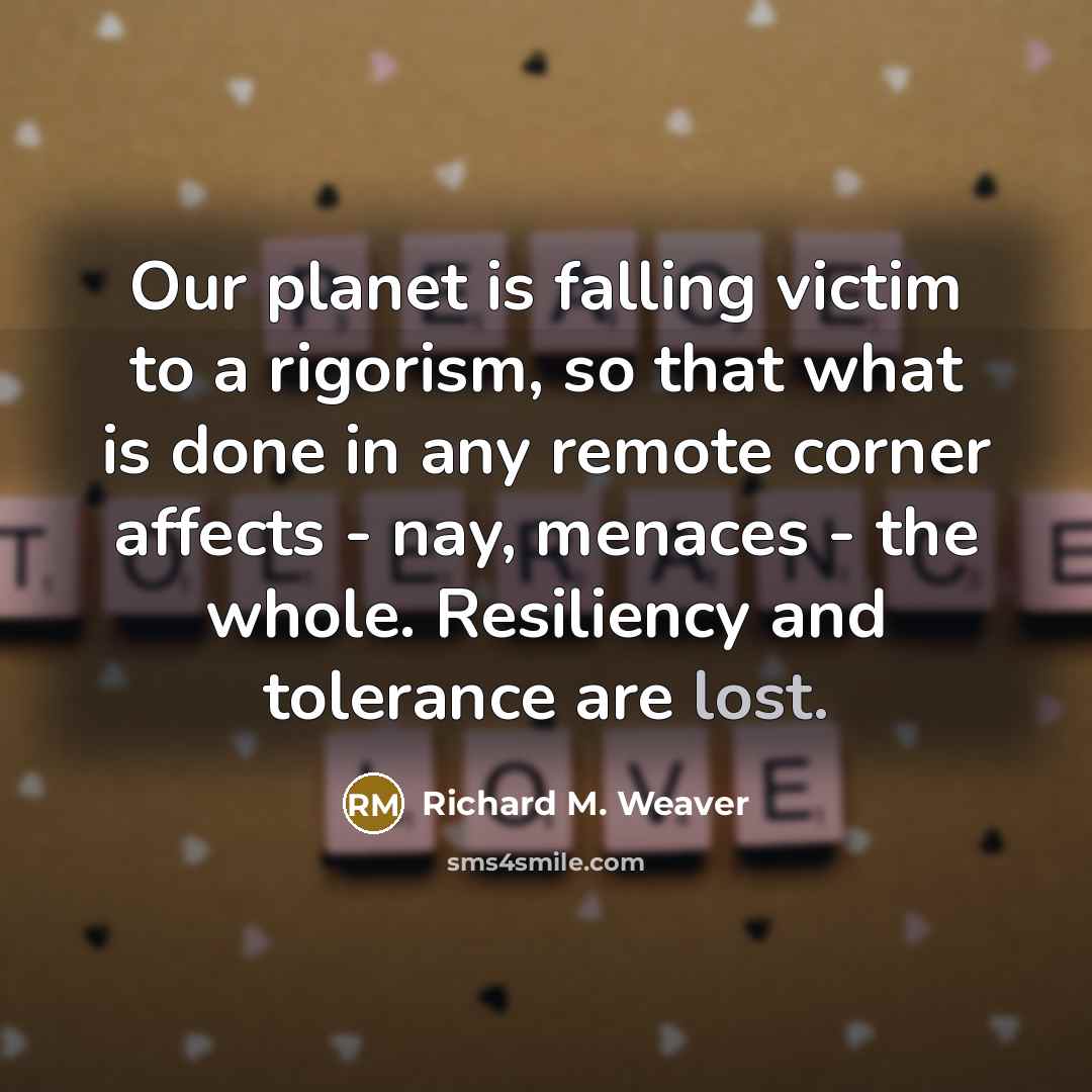 “Our planet is falling victim to a rigorism, so that…” quote by Richard M. Weaver