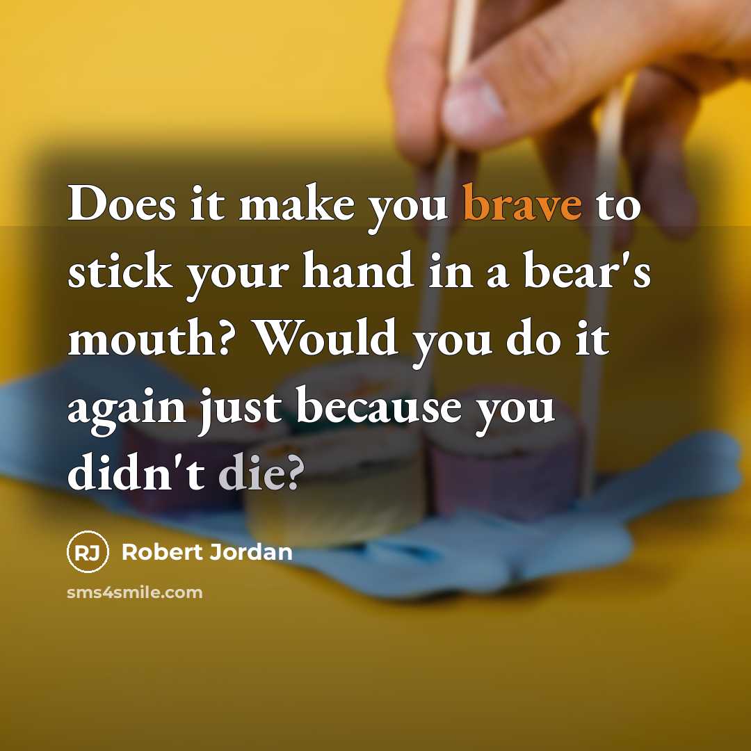 “Does it make you brave to stick your hand in…” quote by Robert Jordan
