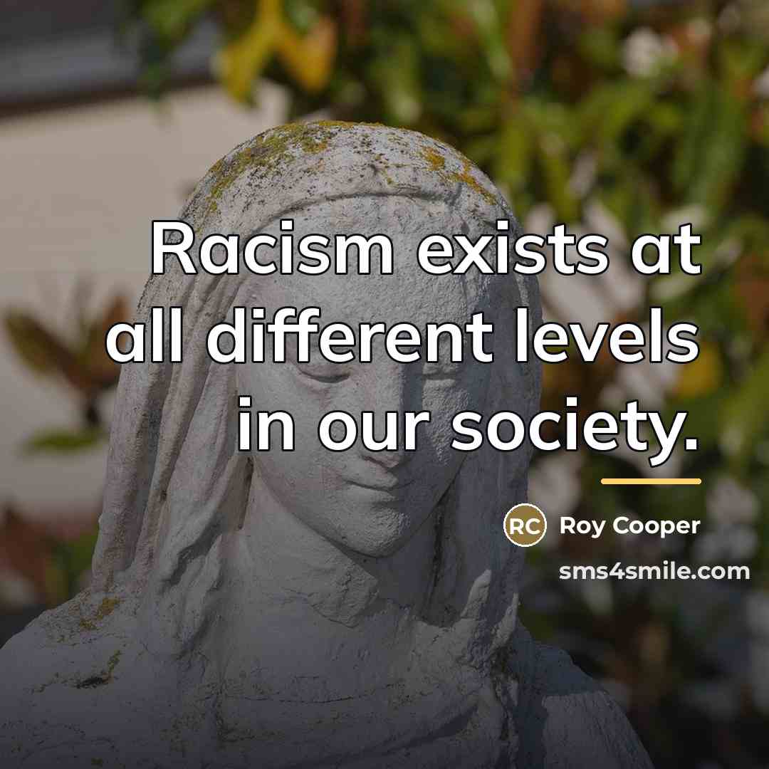 “Racism exists at all different levels in our society.…” quote by Roy Cooper