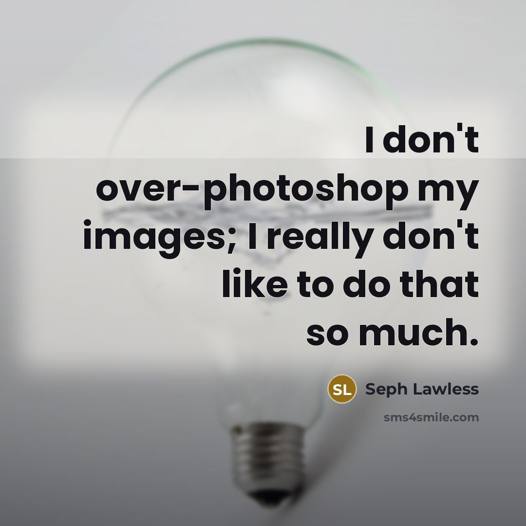 “I don't over-photoshop my images; I really don't like to…” quote by Seph Lawless