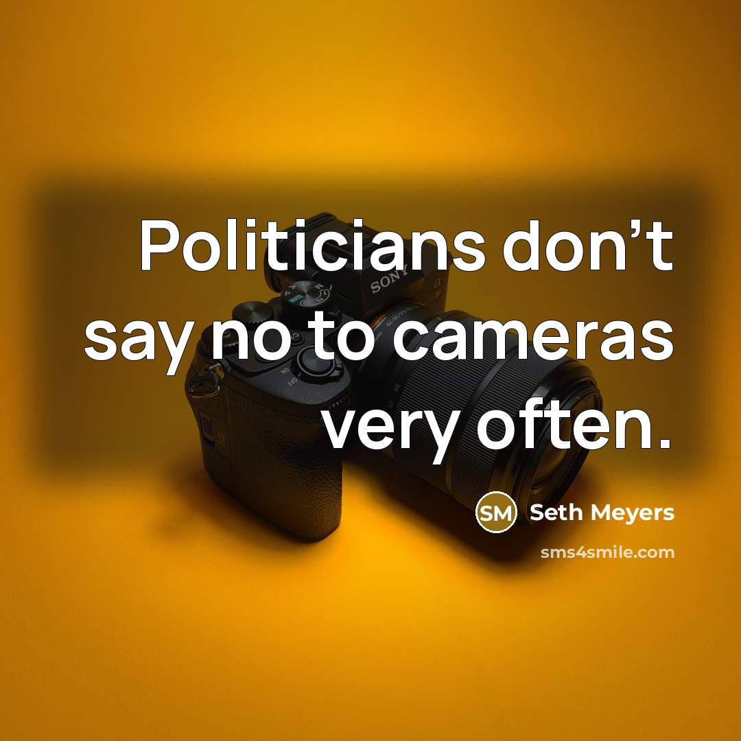 “Politicians don't say no to cameras very often.…” quote by Seth Meyers