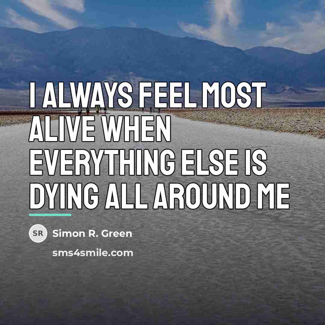 “I always feel most alive when everything else is dying…” quote by Simon R. Green