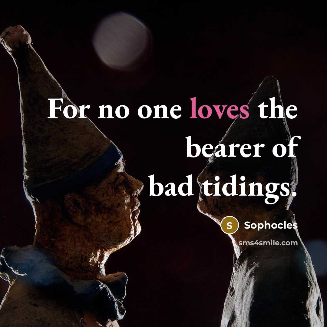 “For no one loves the bearer of bad tidings.…” quote by Sophocles