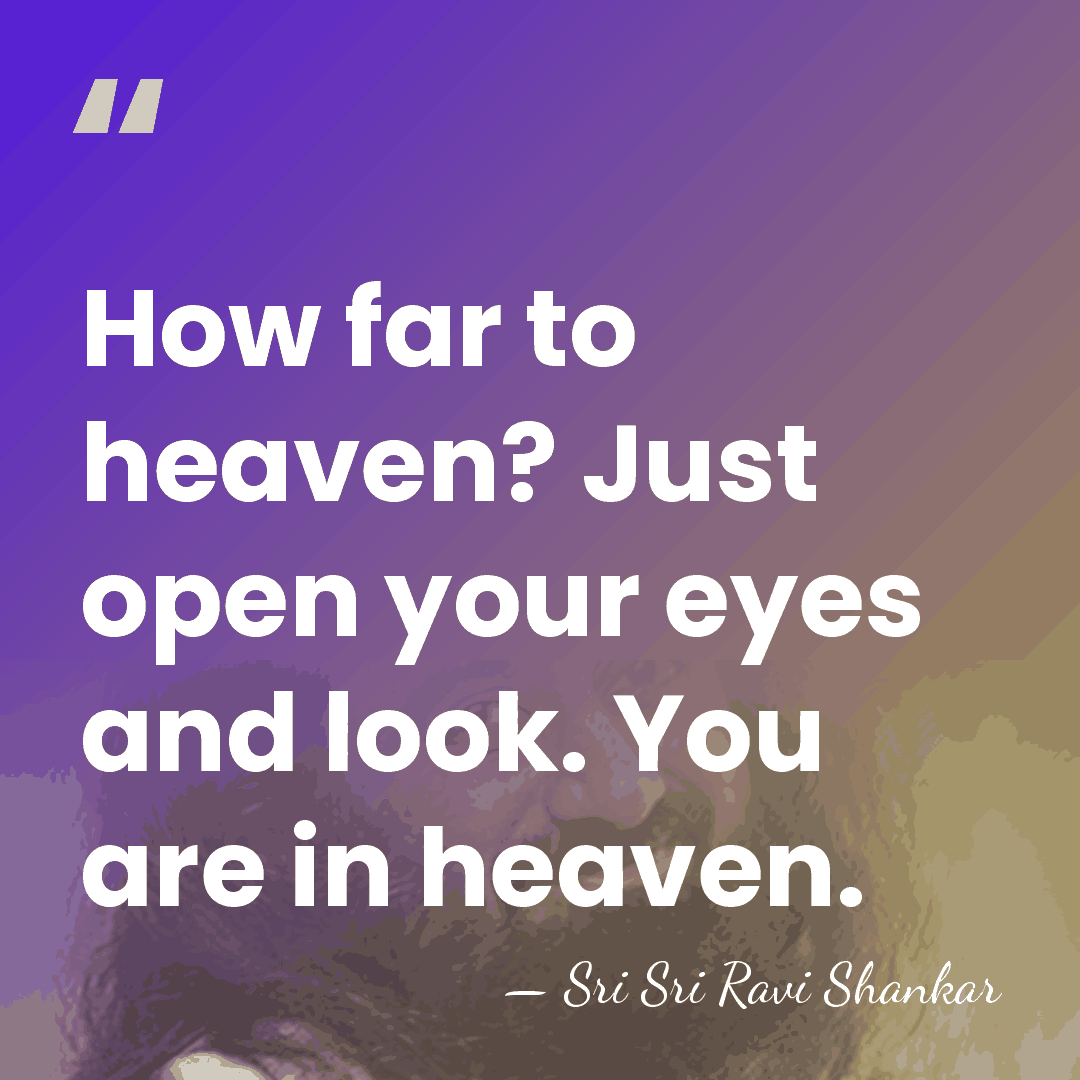 How far to heaven? Just open your eyes and look. You are&hellip; - Sri Sri Ravi Shankar