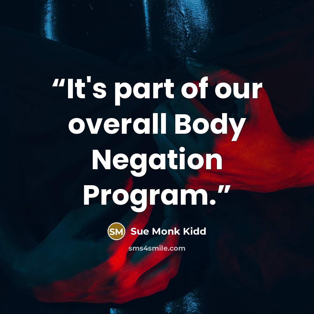 “It's part of our overall Body Negation Program.” quote by Sue Monk Kidd