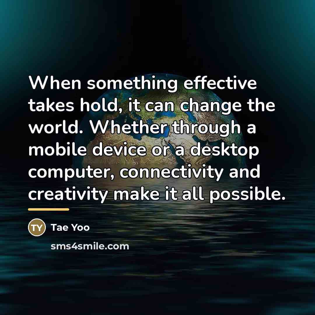 “When something effective takes hold, it can change the world.…” quote by Tae Yoo