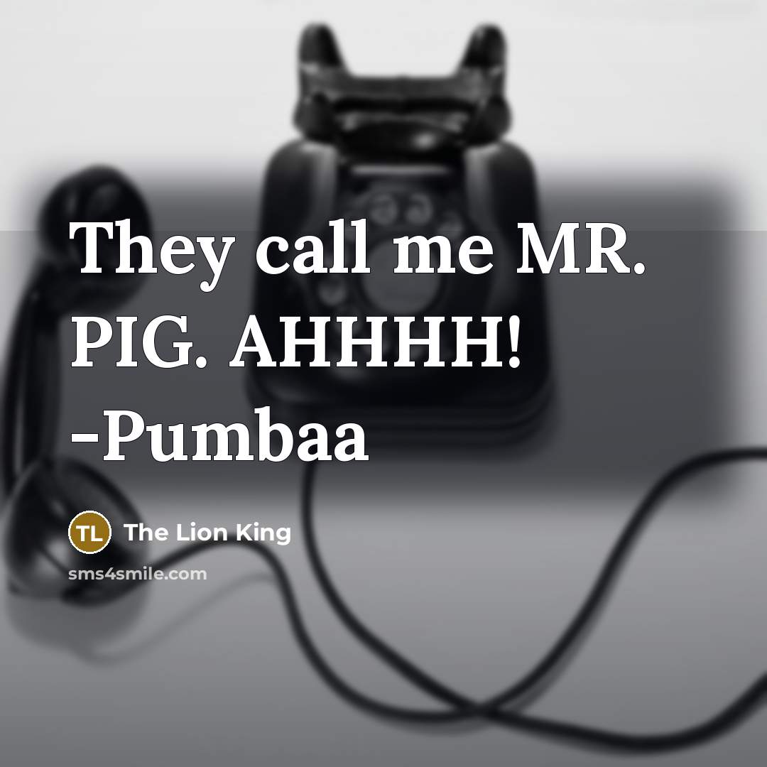“They call me MR. PIG. AHHHH! -Pumbaa…” quote by The Lion King