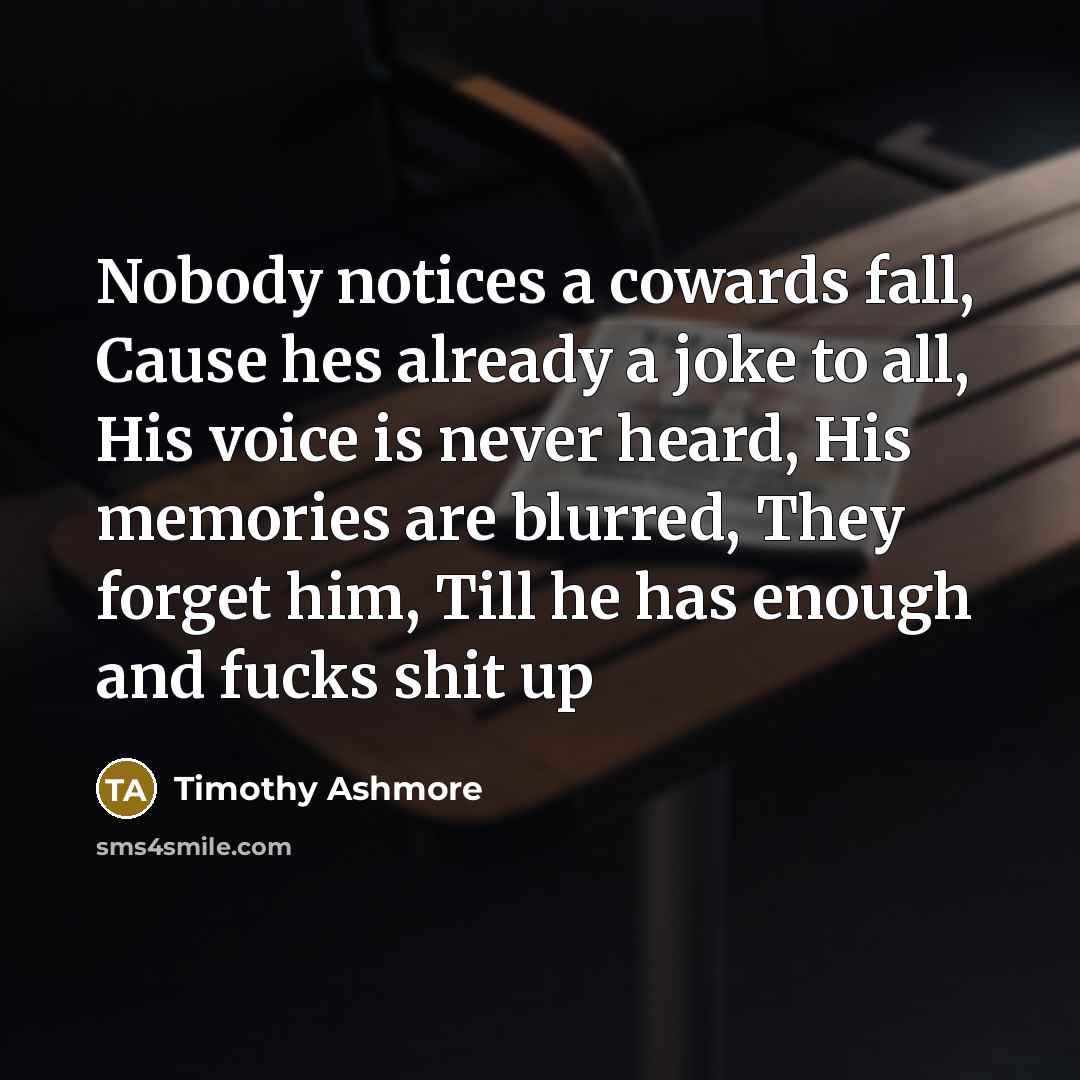 “Nobody notices a cowards fall, Cause hes already a joke…” quote by Timothy Ashmore