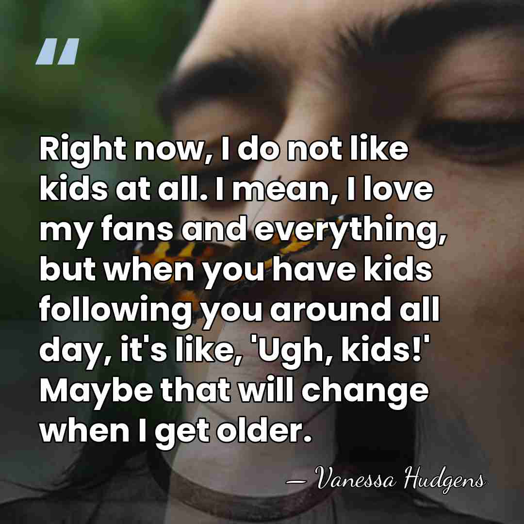 Right now, I do not like kids at all. I mean, I&hellip; - Vanessa Hudgens