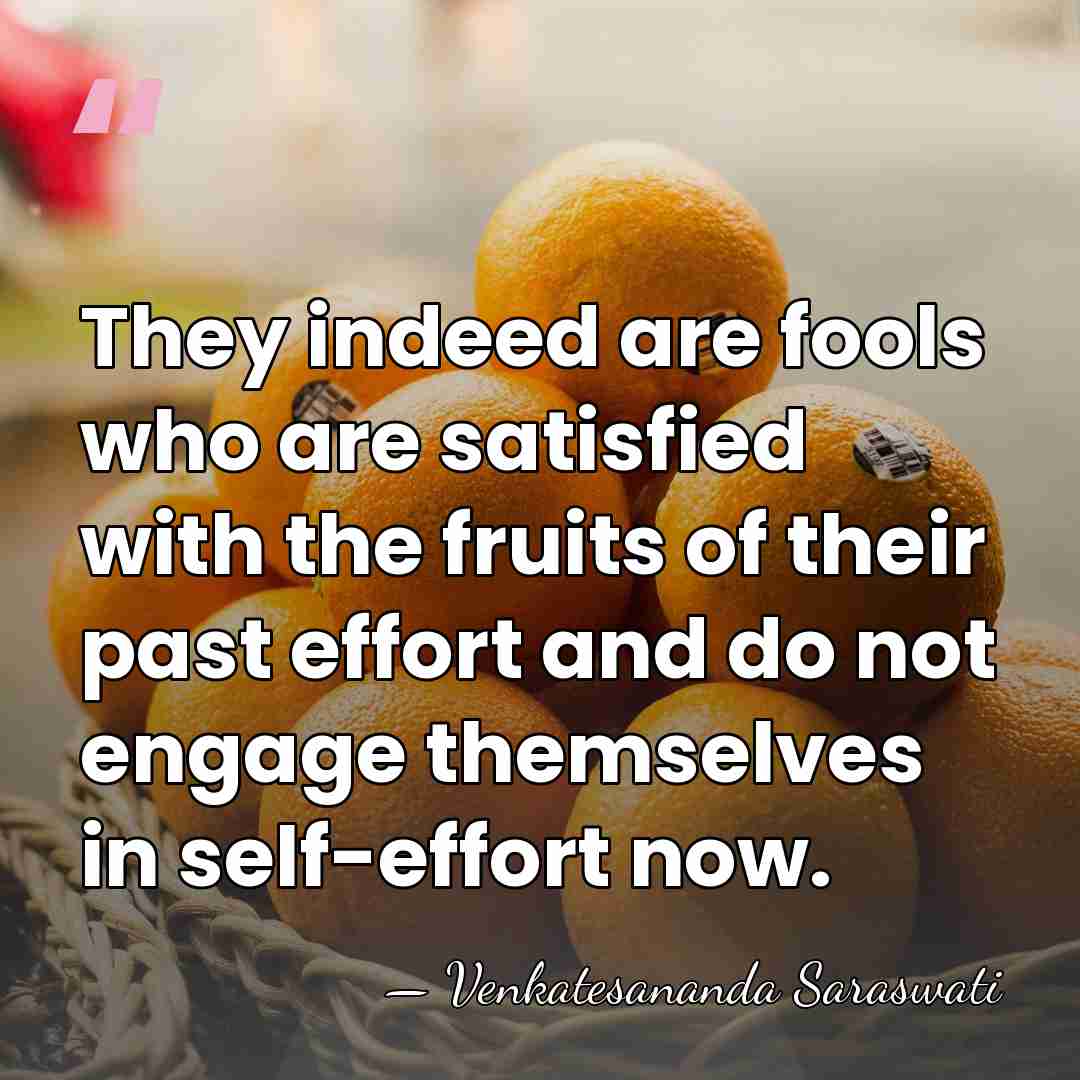 They indeed are fools who are satisfied with the fruits of their&hellip; - Venkatesananda Saraswati