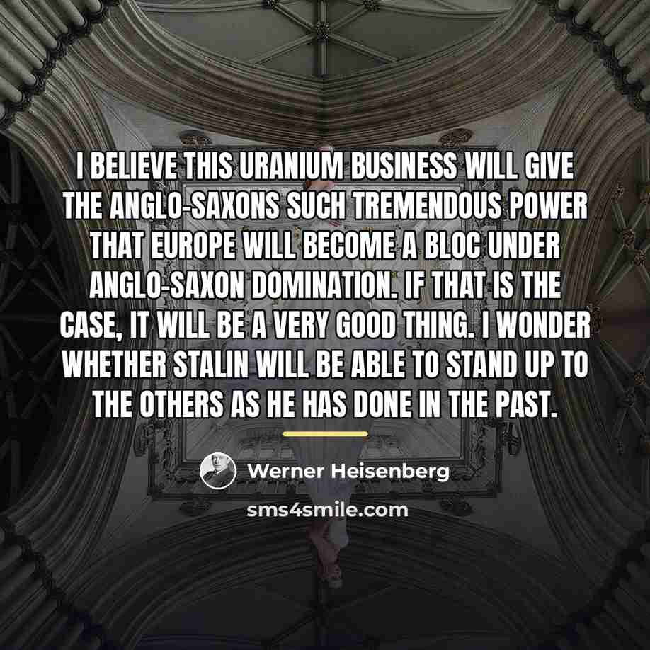 “I believe this uranium business will give the Anglo-Saxons such…” quote by Werner Heisenberg