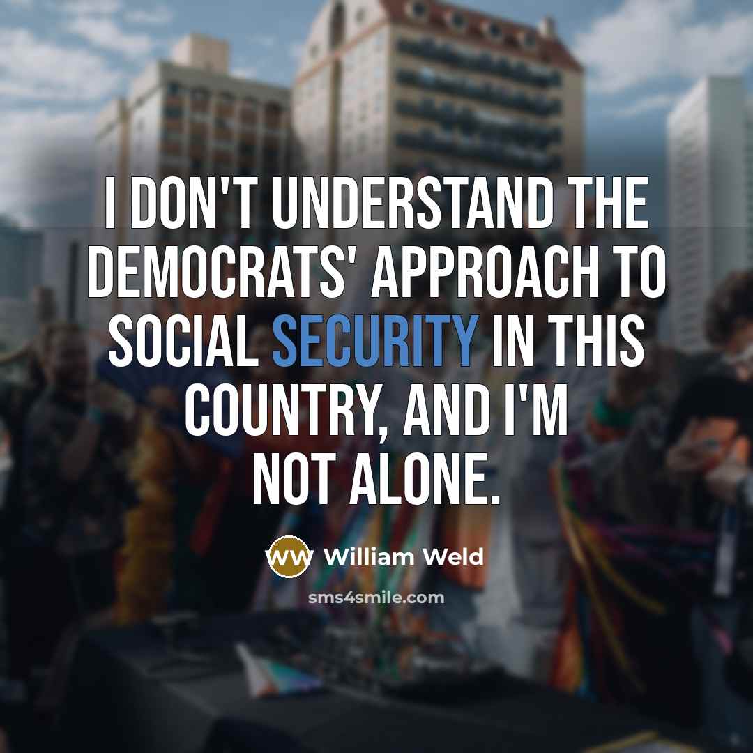 “I don't understand the Democrats' approach to Social Security in…” quote by William Weld