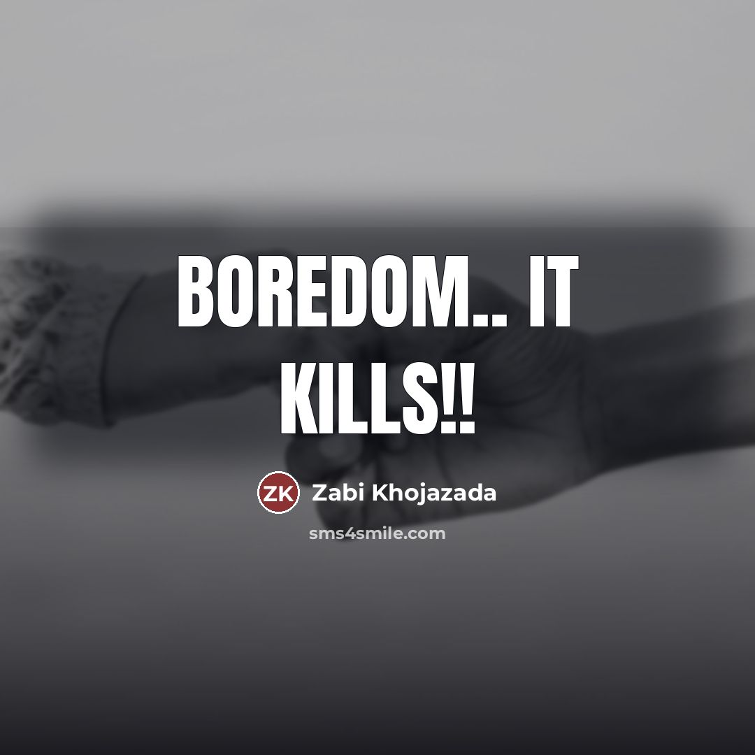 “Boredom.. it kills!!…” quote by Zabi Khojazada