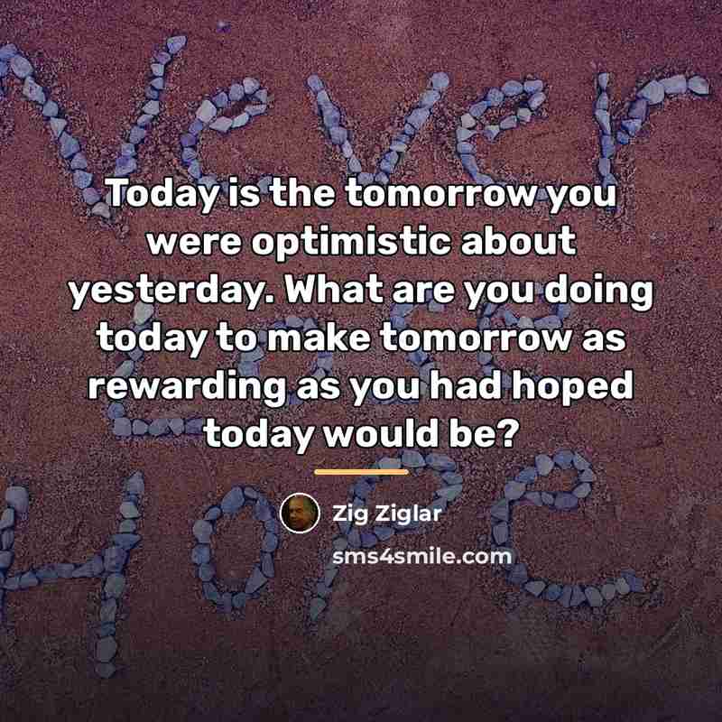 “Today is the tomorrow you were optimistic about yesterday. What…” quote by Zig Ziglar