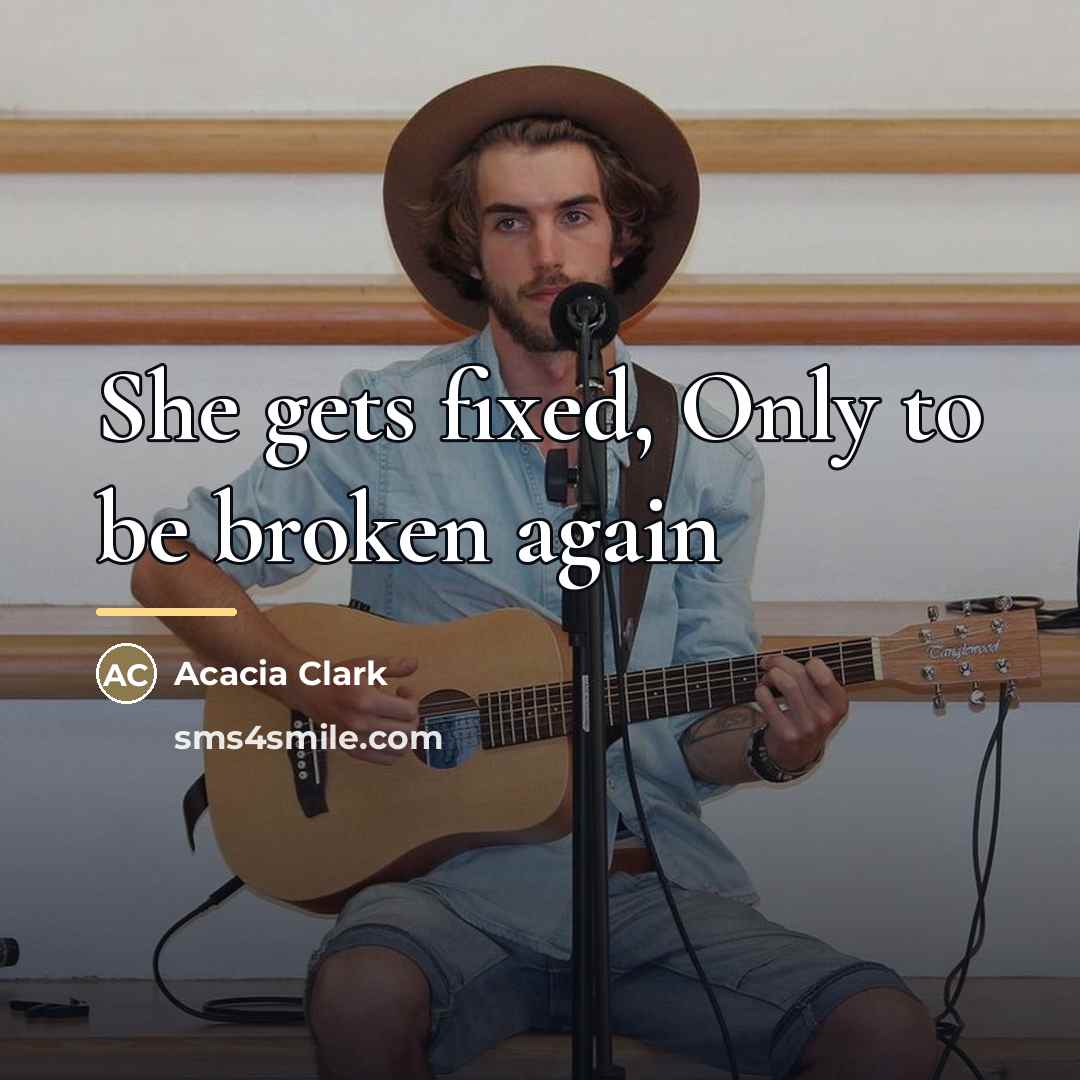 “She gets fixed, Only to be broken again…” quote by Acacia Clark
