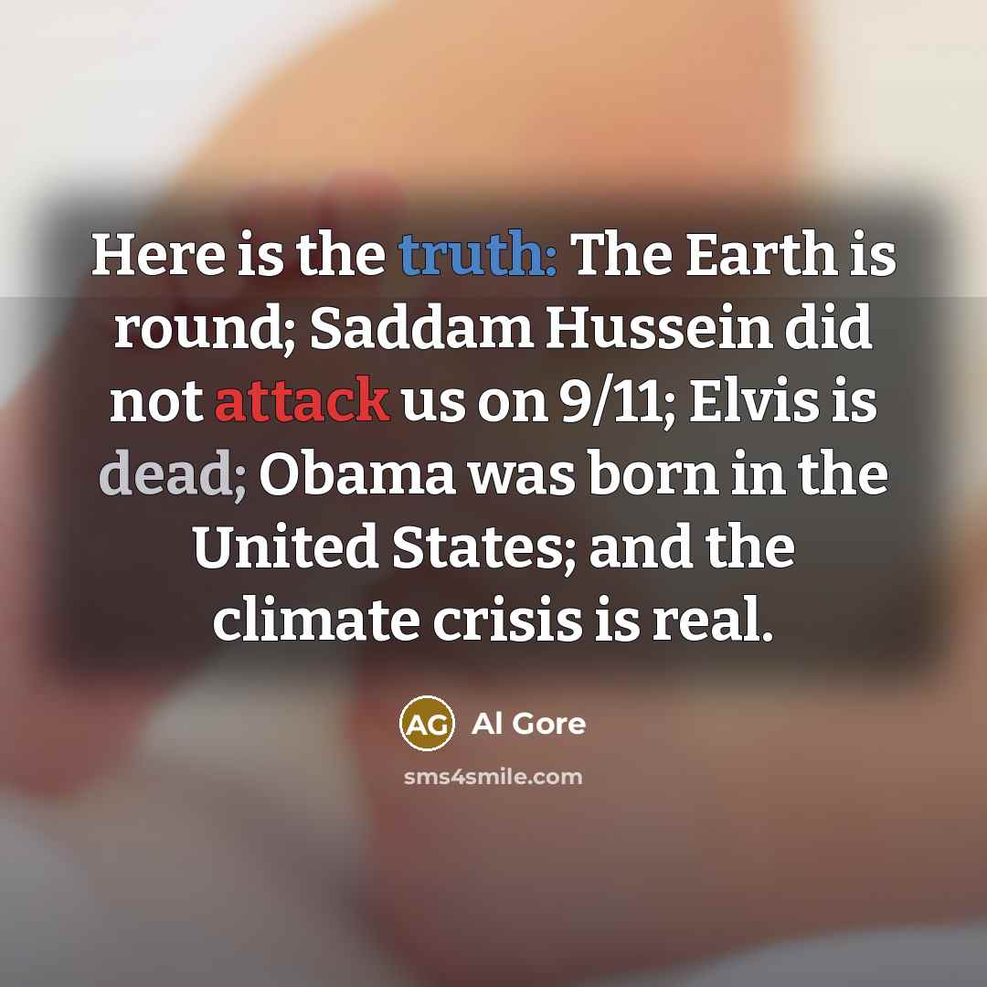 “Here is the truth: The Earth is round; Saddam Hussein…” quote by Al Gore