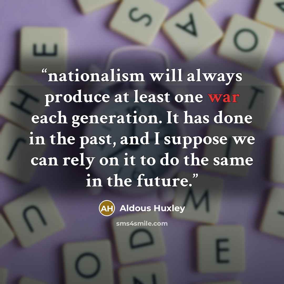 “nationalism will always produce at least one war each generation. It has done in the past, and I suppose we can rely on it to do the same in the future.” quote by Aldous Huxley